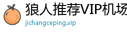 狼人推荐VIP机场推荐 狼人推荐VIP机场推荐
